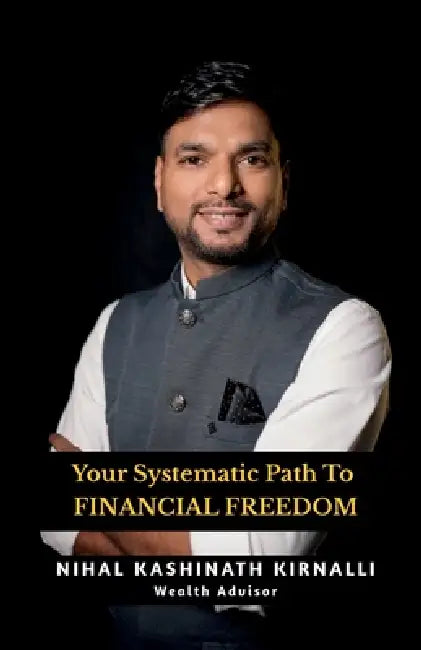 Your Systematic Path To Financial Freedom: Mutual Funds Made Simple - SIP Your Way In, SWP Your Way Out. by Nihal Kashinath Kirnalli