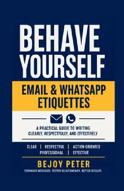 Behave Yourself - Email & WhatsApp Etiquettes: A Practical Guide to Writing Clearly, Respectfully, and Effectively by Bejoy Peter