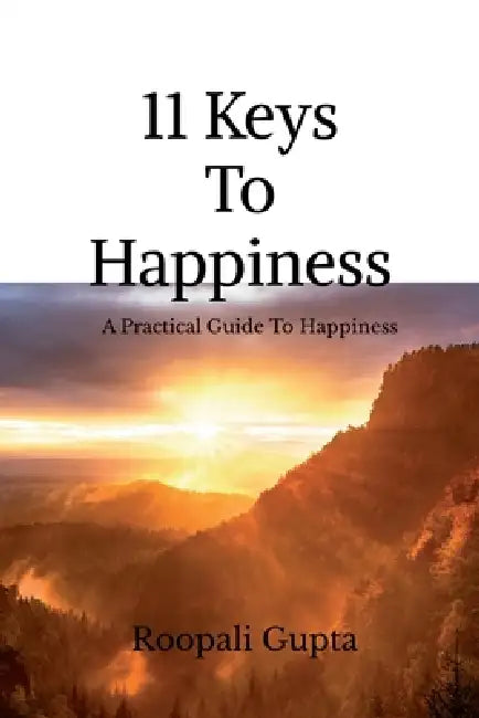 11 Keys To Happiness: A Practical Guide to Happy Living by Roopali Gupta