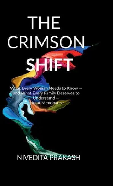 The Crimson Shift: What Every Woman Needs to Know - and What Every Family Deserves to Understand - About Menopause by Nivedita Prakash