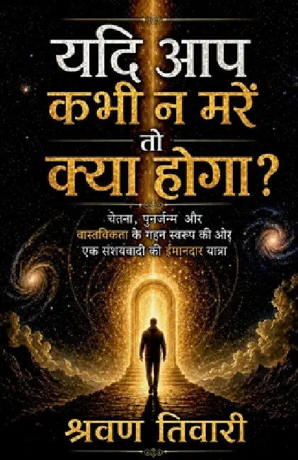 What If You Never Really Die: चेतना, पुनर्जन्म और  by Shravan Tiwari