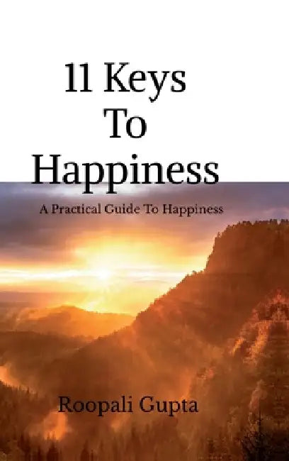 11 Keys To Happiness: A Practical Guide to Happy Living by Roopali Gupta