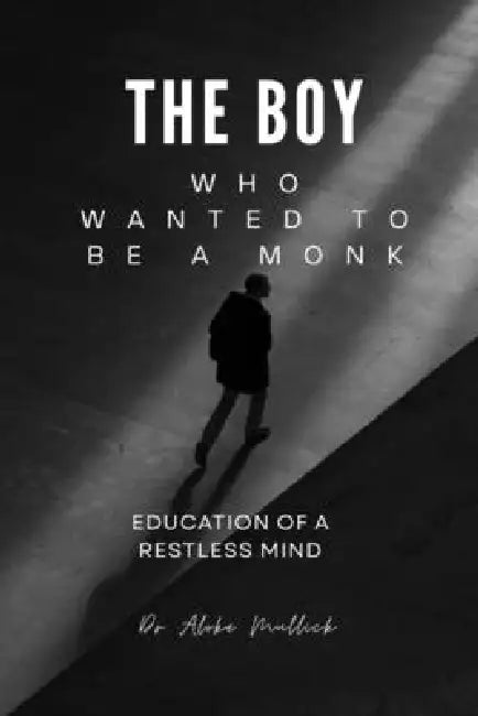 The Boy Who Wanted to Be a Monk: Education of a Restless Mind by Dr Aloke Mullick