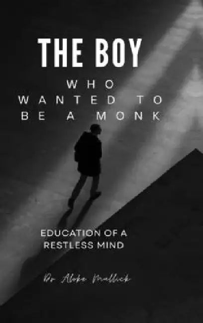 The Boy Who Wanted to Be a Monk: Education of a Restless Mind by Dr Aloke Mullick