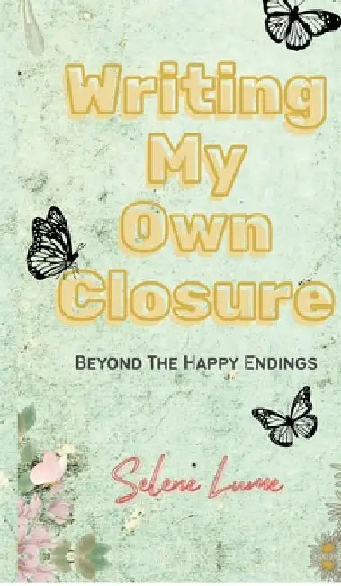 Writing My Own Closure: Beyond The Happy Endings by Selene Lume