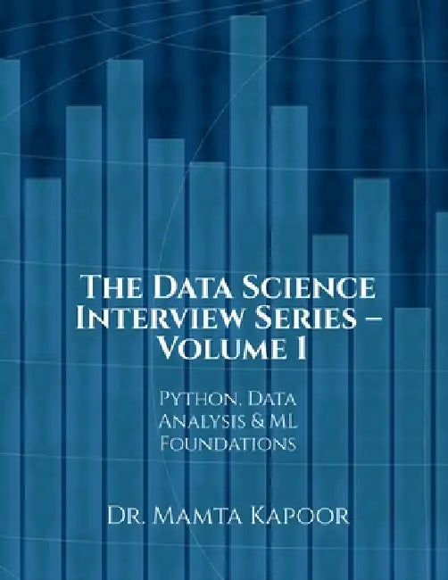 The Data Science Interview Series - Volume 1: Python, Data Analysis and ML Foundations by Dr Mamta Kapoor