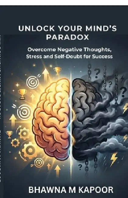 Unlock Your MInd's Paradox: Overcome Negative Thoughts, Stress and Self-Doubt for Lasting Success by Bhawna M Kapoor