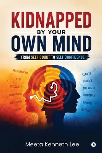Kidnapped by your own mind: From self doubt to self confidence by Meeta Kenneth Lee