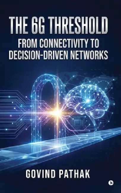 The 6G Threshold: From Connectivity to Decision-Driven Networks by Govind Pathak