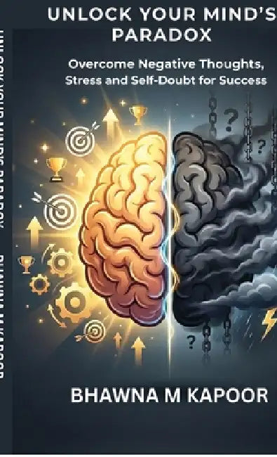 Unlock Your MInd's Paradox: Overcome Negative Thoughts, Stress and Self-Doubt for Lasting Success by Bhawna M Kapoor