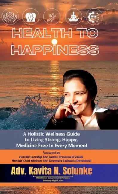 Health to Happiness: A Holistic Wellness Guide to Living Strong, Happy, Medicine Free in Every Moment by Adv Kavita N Solunke
