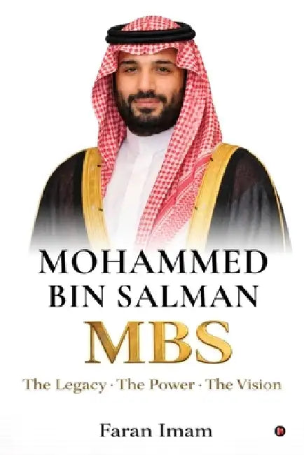 Mohammed bin Salman: The Legacy-The Power-The Vision by Faran Imam