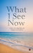What I See Now: A Story of Losing Sight and Seeing Everything Else by Rishabh Gupta