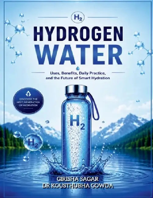 Hydrogen Water: Uses, Benefits, Daily practice and The Future of smart Hydration by Girisha Sagar
