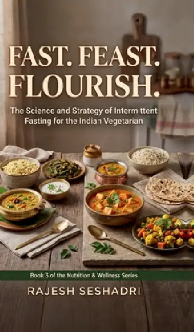 Fast. Feast. Flourish.: The Science and Strategy of Intermittent Fasting for the Indian Vegetarian by Rajesh Seshadri