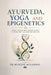 Ayurveda, Yoga and Epigenetics: Rewriting Your Genetic Destiny by Dr Mukesh Aggarwal