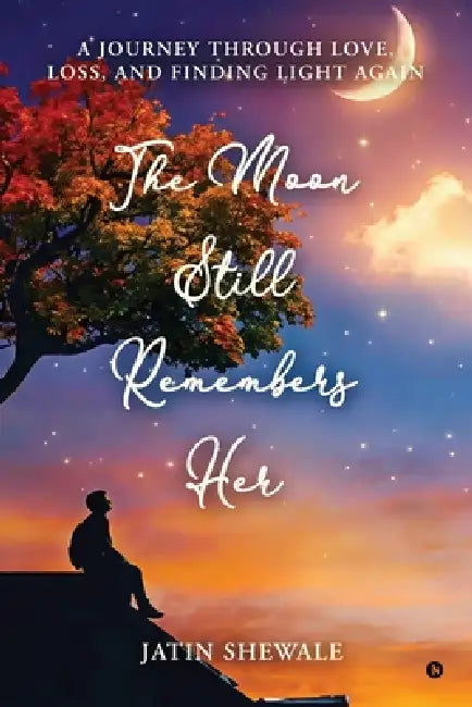 The Moon Still Remembers Her: A journey through love, loss, and finding light again. by Jatin Shewale