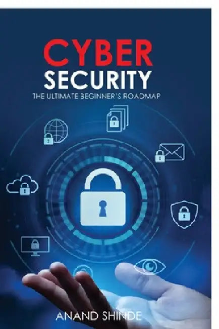 Cybersecurity: The Ultimate Beginner's Roadmap by Anand Shinde