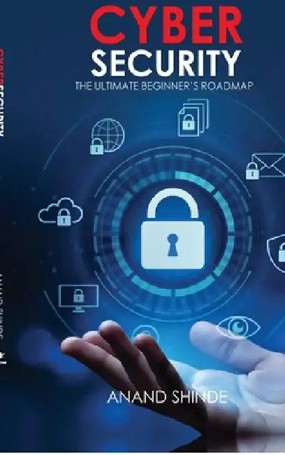 Cybersecurity: The Ultimate Beginner's Roadmap by Anand Shinde