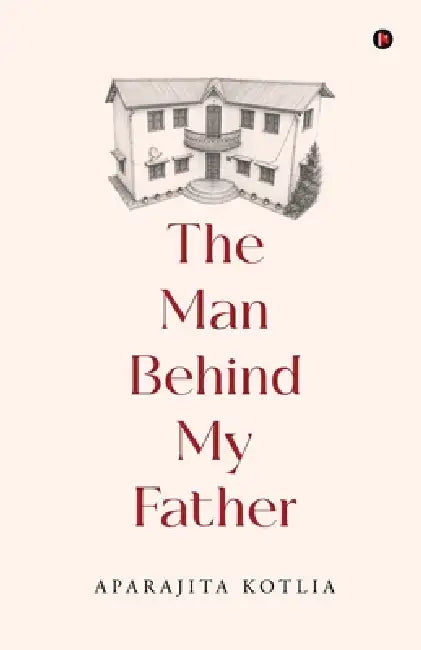 The Man Behind My Father by Aparajita Kotlia