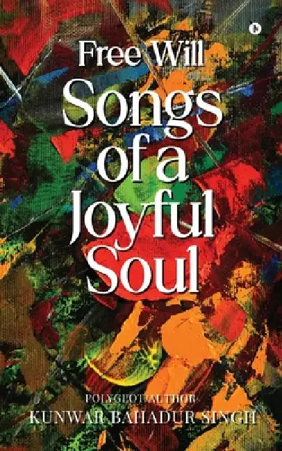 Free Will Songs of A Joyful Soul by Kunwar Bahadur Singh