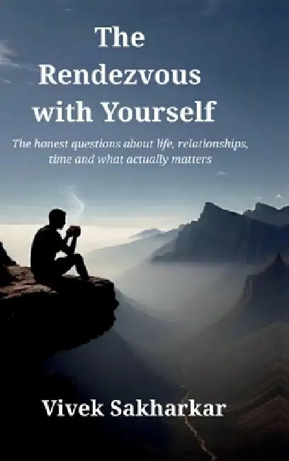 The Rendezvous with Yourself: The honest questions about life, relationships, time and what actually matters by Vivek Sakharkar