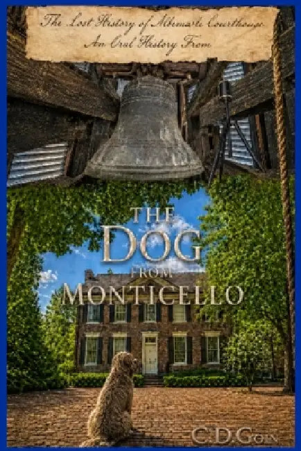 The Dog From Monticello: The Lost History of Albemarle Courthouse by Charles D. Goin