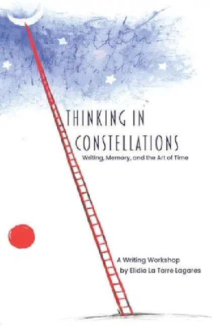 Thinking in Constellations: Writing, Memory, and the Art of Time by Elidio La Torre Lagares