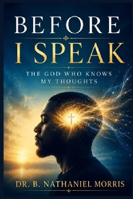 Before I Speak: The God Who Knows My Thoughts by B. Nathaniel Morris