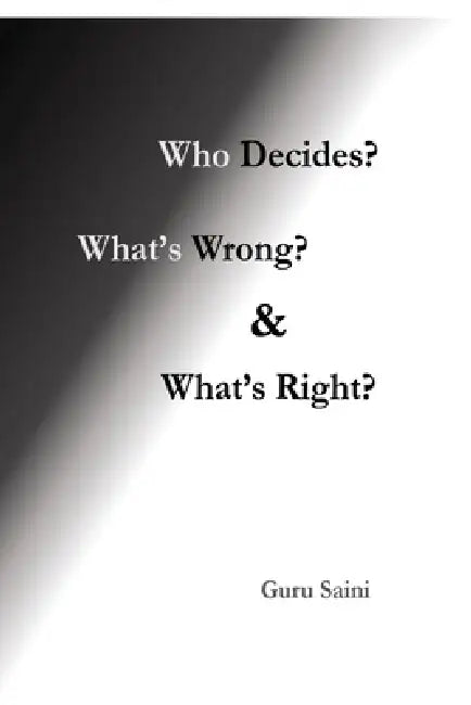 Who Decides? What's Wrong? and What's Right? by Guru Saini