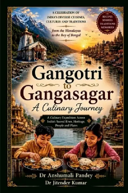Gangotri to Gangasagar A Culinary Journey by Dr Anshumali Pandey, Dr Jitender Kumar