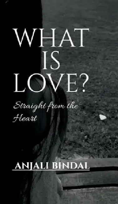 What Is Love?: Straight from the Heart by Anjali Bindal