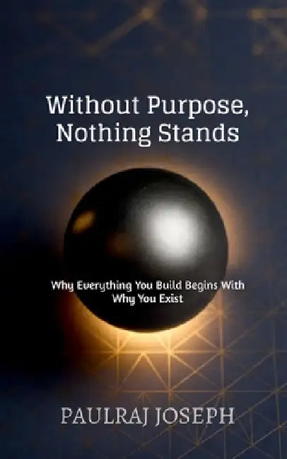Without Purpose, Nothing Stands by Paulraj Joseph