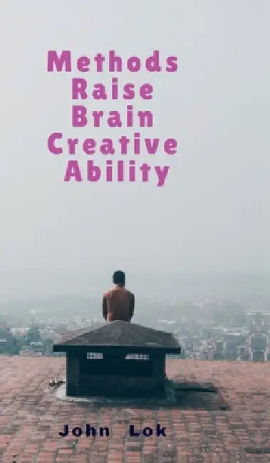 Methods Raise Brain Creative Ability by John Lok