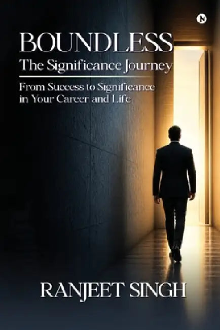 BOUNDLESS The Significance Journey: From Success to Significance in Your Career and Life by Ranjeet Singh
