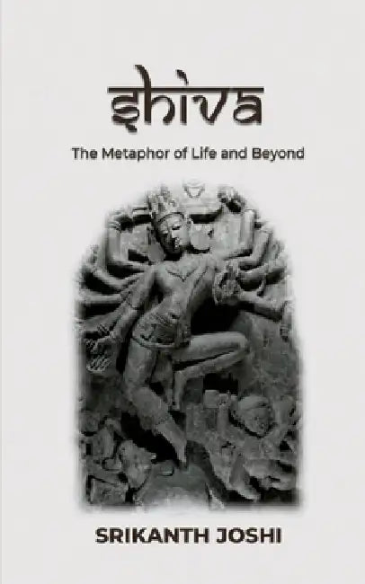 Shiva - The Metaphor of Life and beyond by Srikanth Joshi