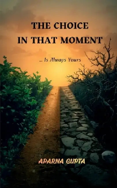 The Choice In That Moment: The choice in that moment, is always yours! by Aparna Gupta