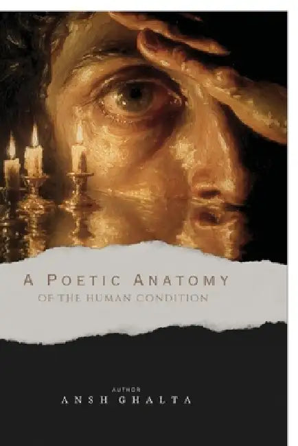 A Poetic Anatomy of the Human Condition by Ansh Ghalta