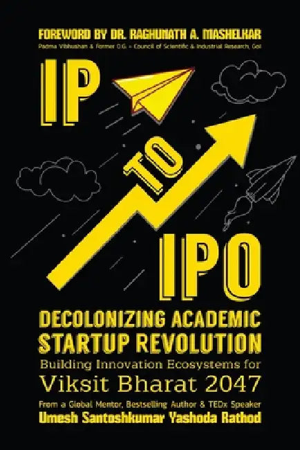 IP to IPO: Building Innovation Ecosystems for Viksit Bharat 2047 by Umesh Santoshkumar Yashoda Rathod