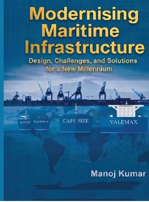 Modernising Maritime Infrastructure: Design, Challenges, and Solutions for a New Millennium by Manoj Kumar