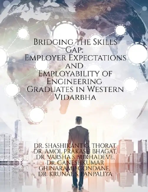 Bridging the Skills Gap: Employer Expectations and Employability of Engineering Graduates in Western Vidarbha by Dr Shashikant G Thorat, Dr Amol Prakash Bhagat