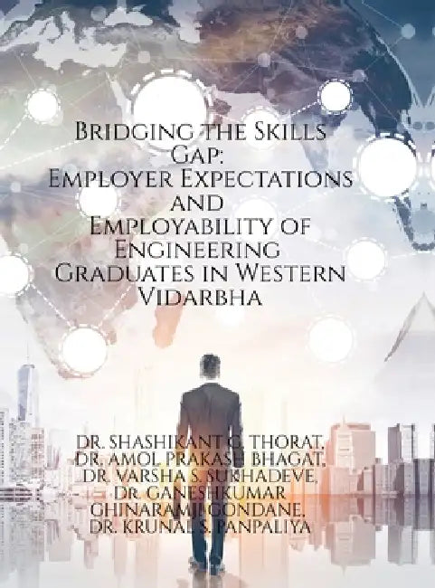 Bridging the Skills Gap: Employer Expectations and Employability of Engineering Graduates in Western Vidarbha by Dr Shashikant G Thorat, Dr Amol Prakash Bhagat