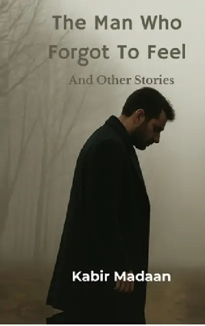 The Man Who Forgot To Feel: And Other Stories by Kabir Madaan