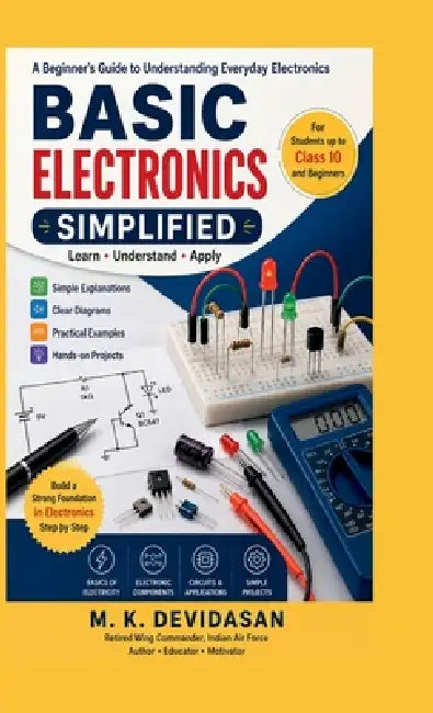 Basic Electronics Simplified: A Beginner's Guide to Understanding Everyday Electronics by M K Devidasan