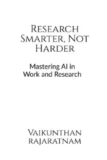 Research Smarter, Not Harder: Mastering AI in Work and Research by Vaikunthan Rajaratnam