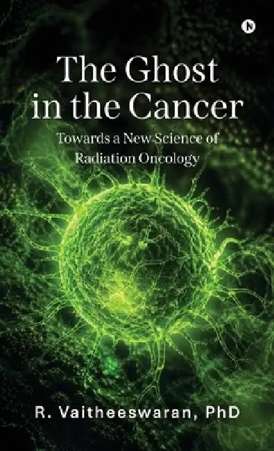 The Ghost in the Cancer: Towards a New Science of Radiation Oncology by R. Vaitheeswaran