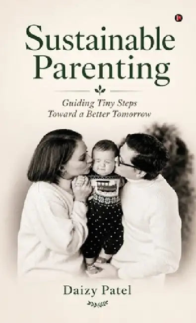 Sustainable Parenting: Guiding Tiny Steps Toward a Better Tomorrow by Daizy Patel