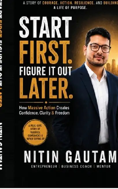 Start First. Figure It Out Later.: How Massive Action Creates Confidence, Clarity & Freedom by Nitin Gautam