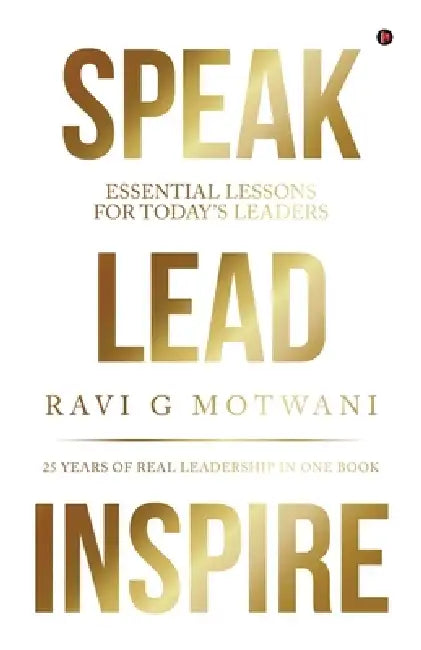 Speak Lead Inspire: Essential Lessons for Today's Leaders by Ravi G Motwani
