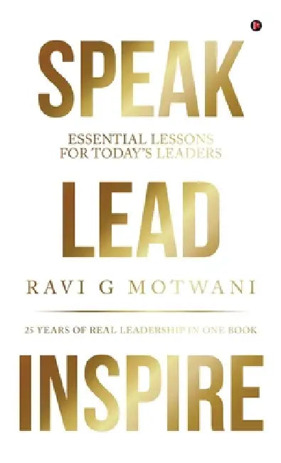 Speak Lead Inspire: Essential Lessons for Today's Leaders by Ravi G Motwani